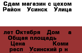 Сдам магазин с цехом › Район ­ Усинск › Улица ­ 60 лет Октября › Дом ­ 2а › Общая площадь ­ 80 › Цена ­ 100 000 - Коми респ., Усинский р-н, Усинск г. Недвижимость » Помещения аренда   . Коми респ.